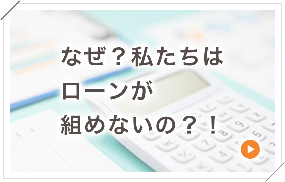 なぜ？私たちはローンが組めないの？！